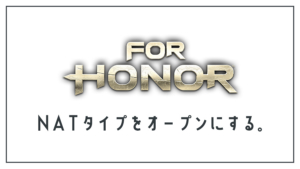 【For Honor】NATタイプをOPENにしよう