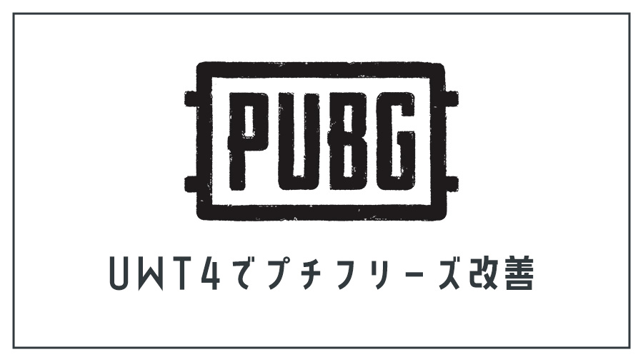 【PUBG】Windows10向け プチフリーズをUWT4で改善する方法
