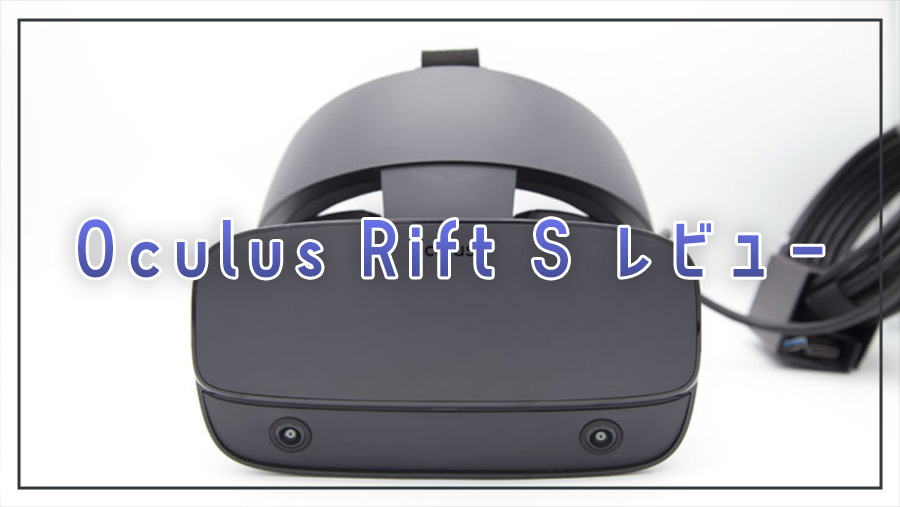 Oculus Rift S レビュー。パソコンでVRをするための激アツアイテム