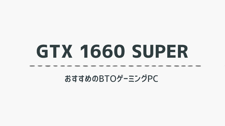 GTX 1660 SUPER を搭載したおすすめのBTOゲーミングPCを比較紹介