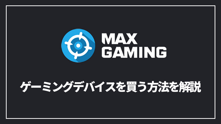 MaxGamingでゲーミングデバイスを買う方法を解説