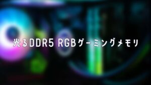 RGBに光るDDR5のゲーミングメモリを紹介