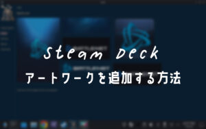 Steam Deckで外部アプリにカスタムアートワークを追加する方法について詳しく解説